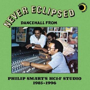 NEVER ECLIPSED: Dancehall from Philip Smart's HC&F Studio 1985-1996 LP